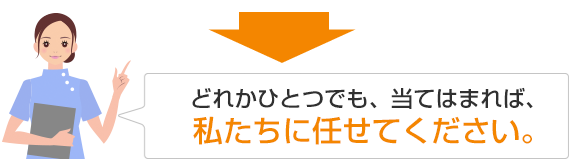 どれかひとつでもあてはまれば当院にご来院ください